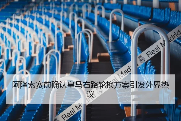 阿隆索赛前确认皇马右路轮换方案引发外界热议